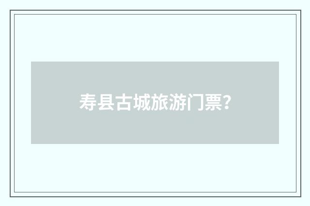 寿县古城旅游门票？