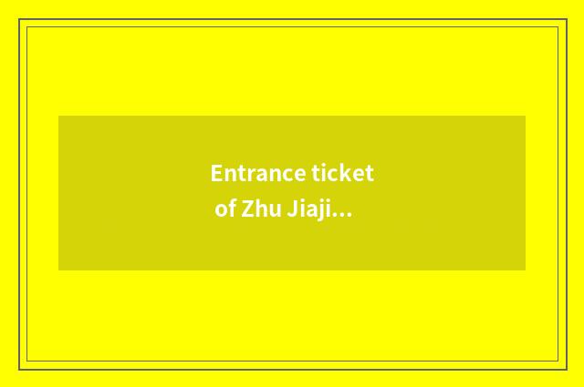 Entrance ticket of Zhu Jiajian travel?