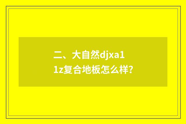 二、大自然djxa11z复合地板怎么样？