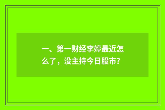 一、第一财经李婷最近怎么了，没主持今日股市？