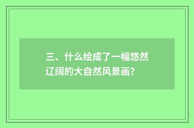 三、什么绘成了一幅悠然辽阔的大自然风景画?