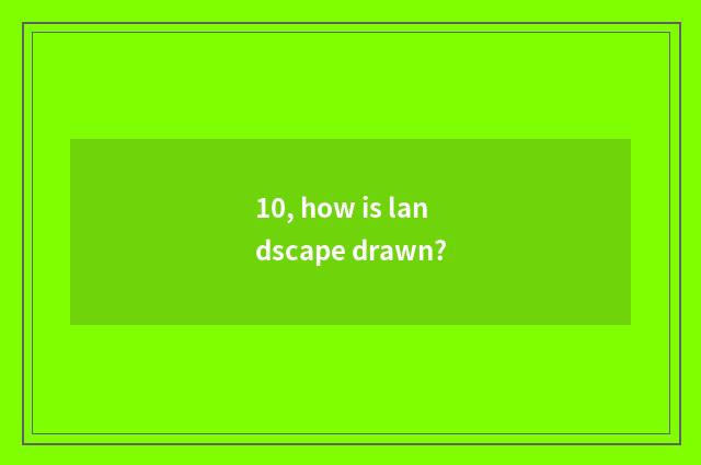 10, how is landscape drawn?