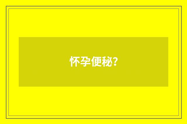 怀孕便秘？