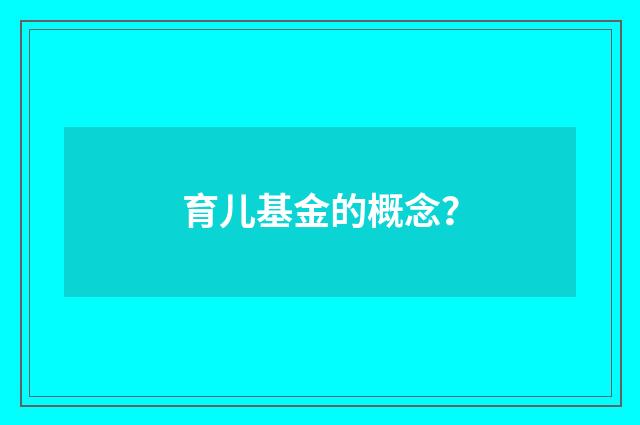 育儿基金的概念？