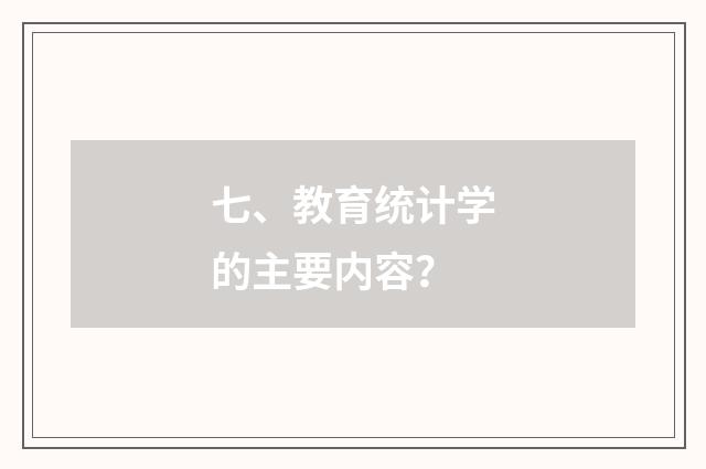 七、教育统计学的主要内容？
