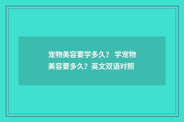 宠物美容要学多久？ 学宠物美容要多久？英文双语对照