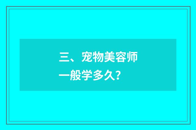 三、宠物美容师一般学多久?