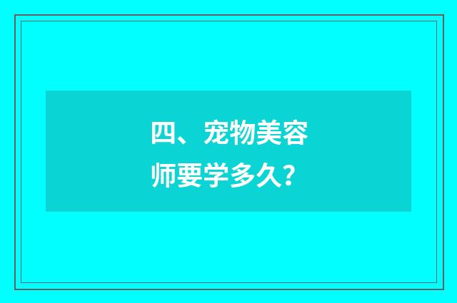 四、宠物美容师要学多久？