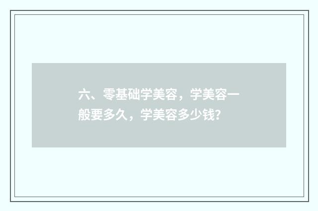 六、零基础学美容，学美容一般要多久，学美容多少钱？