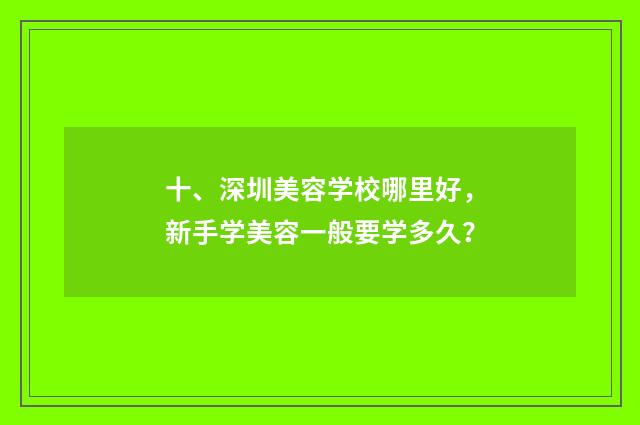 十、深圳美容学校哪里好，新手学美容一般要学多久？