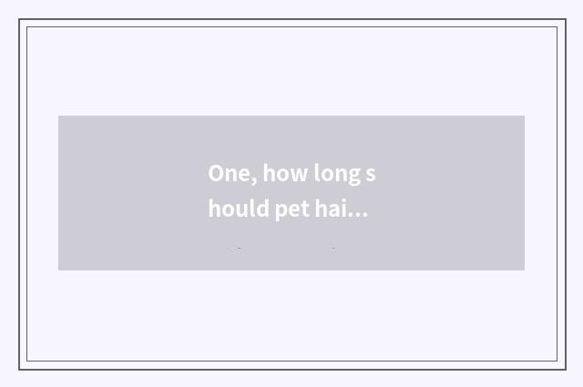 One, how long should pet hairdressing learn?