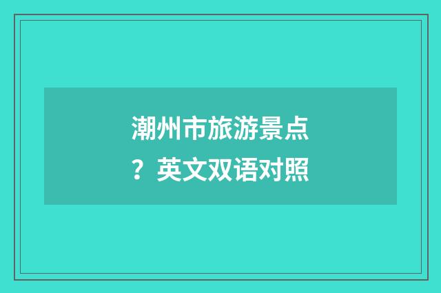 潮州市旅游景点？英文双语对照