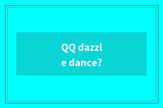 QQ dazzle dance?