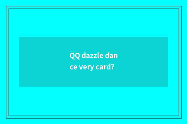 QQ dazzle dance very card?