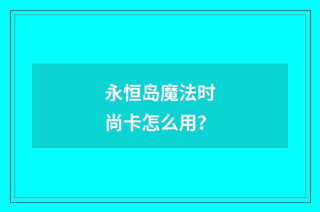 永恒岛魔法时尚卡怎么用？