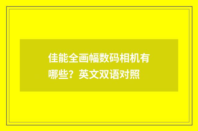 佳能全画幅数码相机有哪些？英文双语对照
