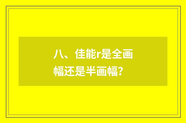八、佳能r是全画幅还是半画幅？