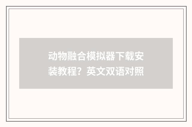 动物融合模拟器下载安装教程？英文双语对照