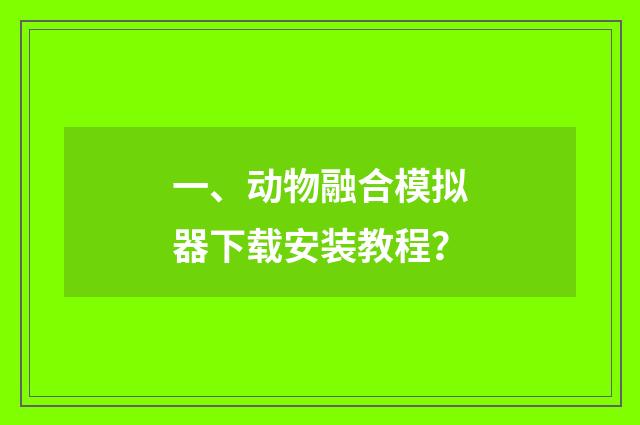一、动物融合模拟器下载安装教程？