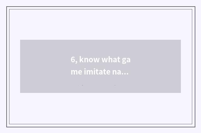 6, know what game imitate nature is?