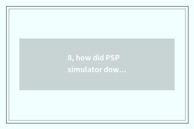 8, how did PSP simulator download installation game to request everybody to than