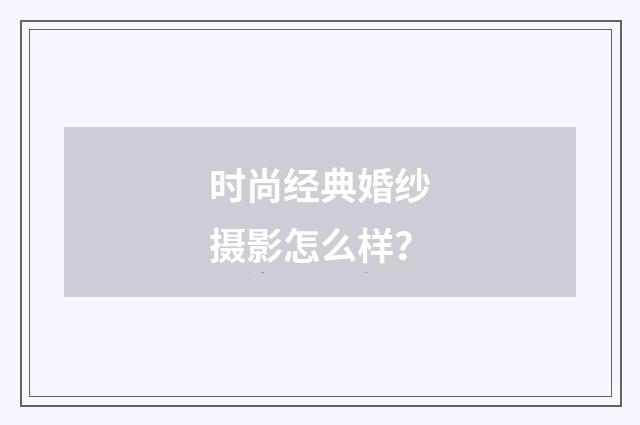 时尚经典婚纱摄影怎么样？
