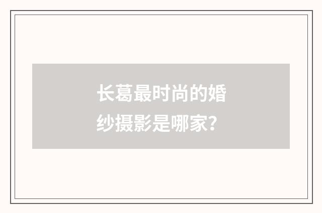 长葛最时尚的婚纱摄影是哪家？