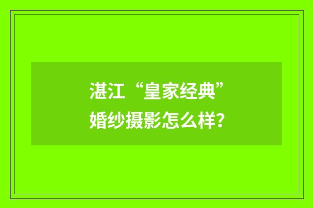 湛江“皇家经典”婚纱摄影怎么样？