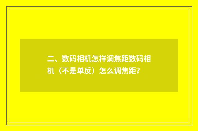 二、数码相机怎样调焦距数码相机（不是单反）怎么调焦距？