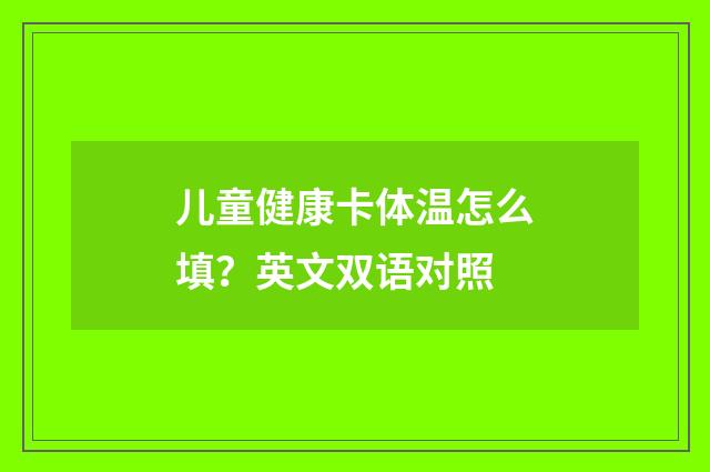 儿童健康卡体温怎么填？英文双语对照