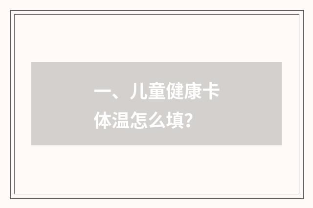 一、儿童健康卡体温怎么填？