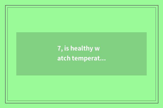 7, is healthy watch temperature written how?