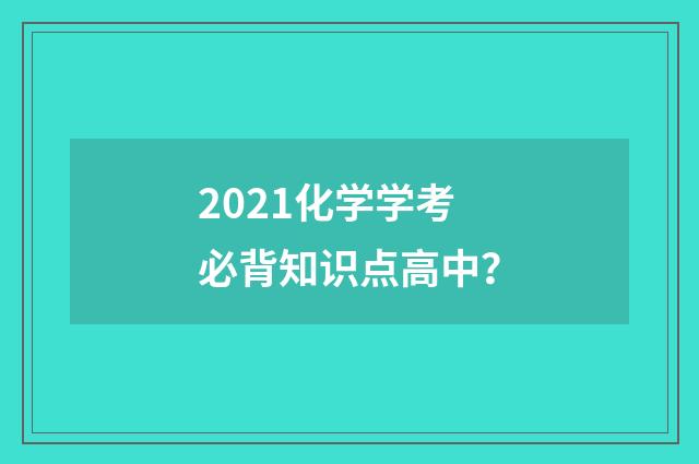 2021化学学考必背知识点高中？