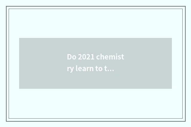 Do 2021 chemistry learn to take an examination of carry knowledge on the back to