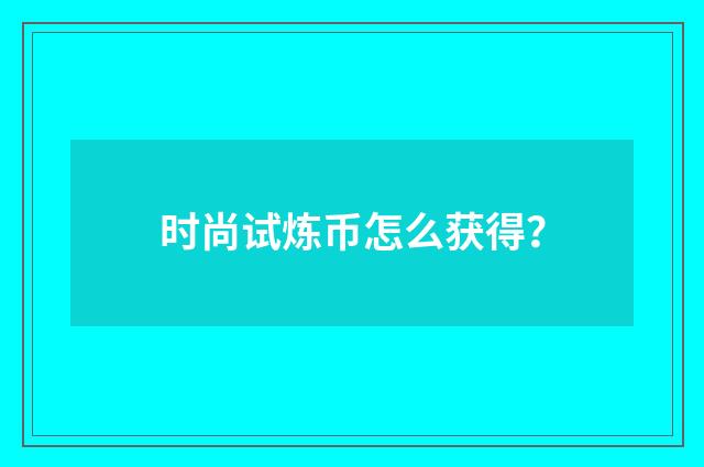 时尚试炼币怎么获得？