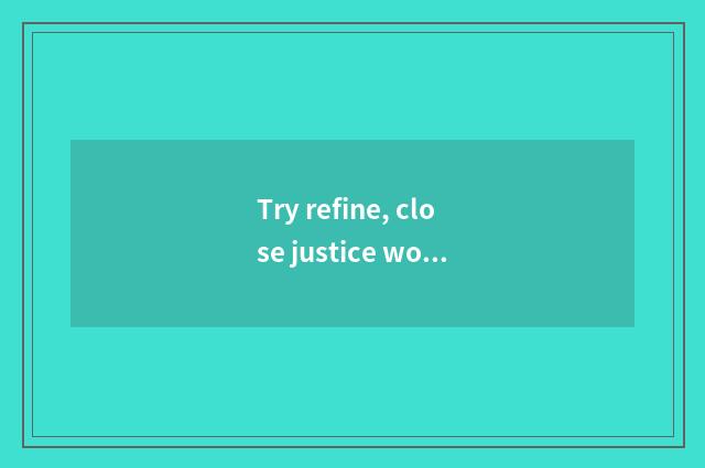 Try refine, close justice word?