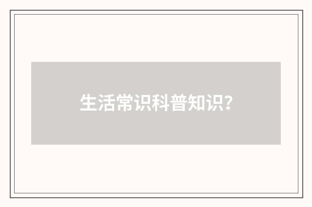 生活常识科普知识?
