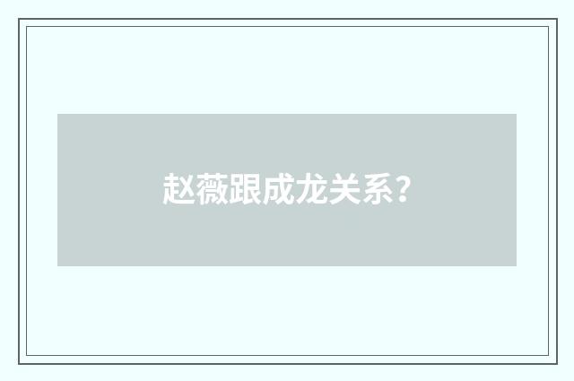 赵薇跟成龙关系？