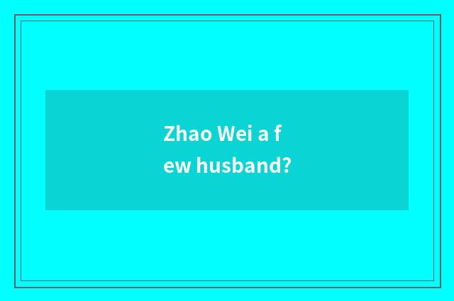 Zhao Wei a few husband?