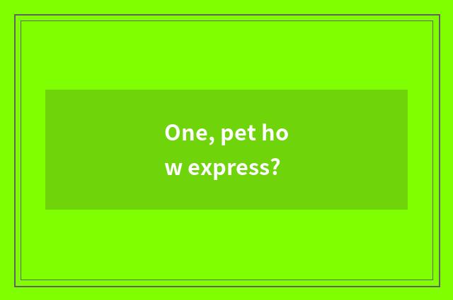 One, pet how express?