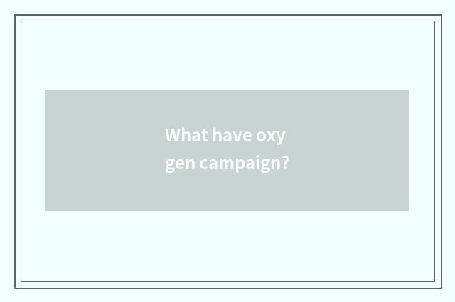 What have oxygen campaign?
