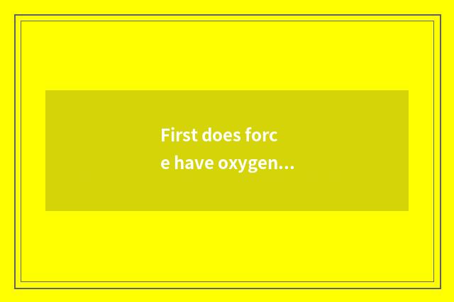 First does force have oxygen to move again - what does motion there is oxygen ha
