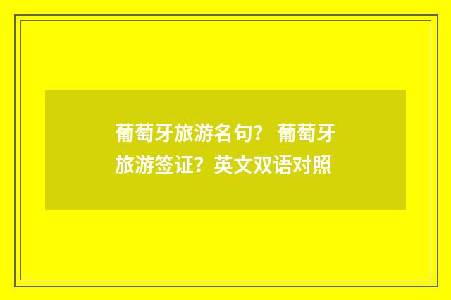 葡萄牙旅游名句？ 葡萄牙旅游签证？英文双语对照