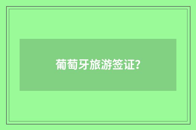 葡萄牙旅游签证？