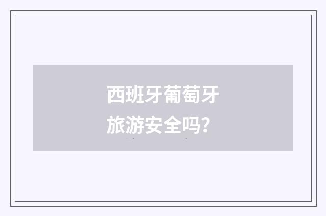 西班牙葡萄牙旅游安全吗？