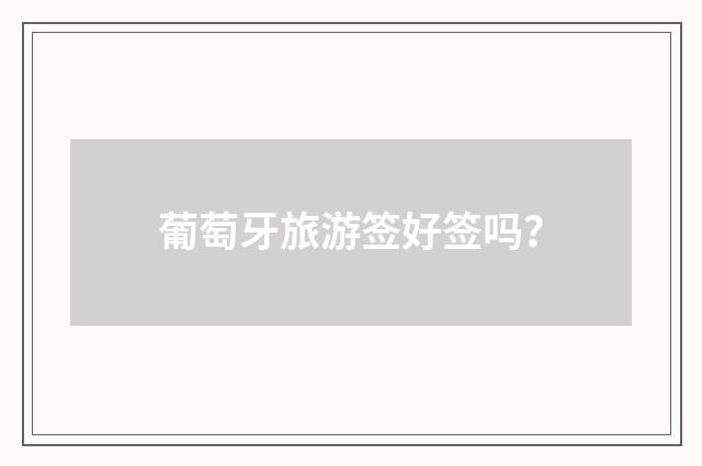 葡萄牙旅游签好签吗?