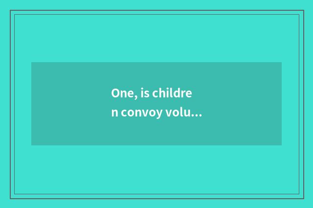 One, is children convoy volunteer service content?