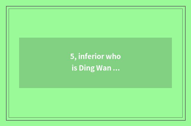 5, inferior who is Ding Wan convoy to give convoy?