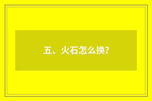 五、火石怎么换？