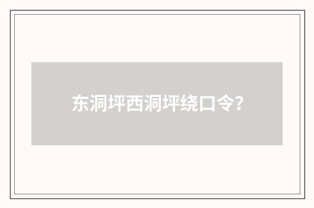 东洞坪西洞坪绕口令？